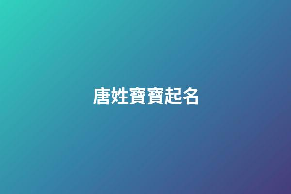 唐姓寶寶起名(唐姓寶寶寓意好的名字)-第1張-寶寶起名-玄機派