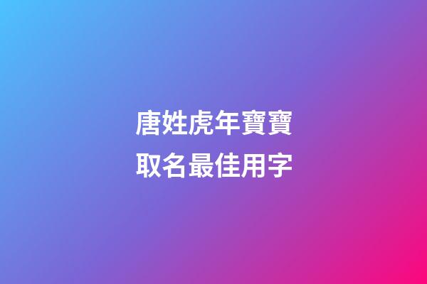 唐姓虎年寶寶取名最佳用字(唐姓取什么名字好)-第1張-寶寶起名-玄機派