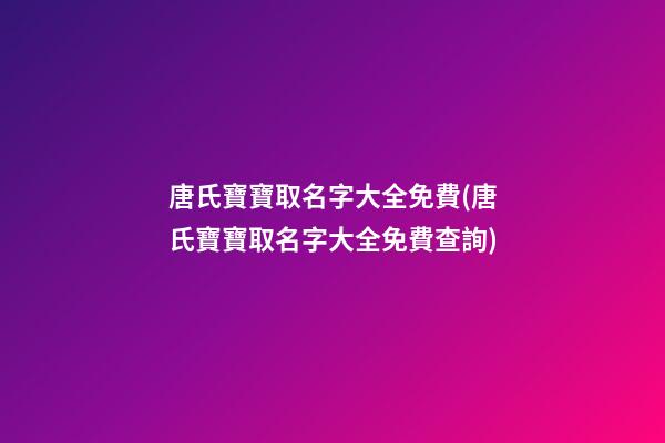 唐氏寶寶取名字大全免費(唐氏寶寶取名字大全免費查詢)