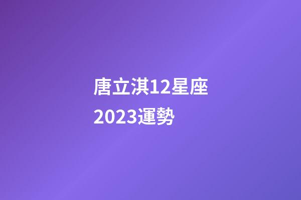 唐立淇12星座2023運勢-第1張-星座運勢-玄機派