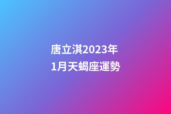 唐立淇2023年1月天蝎座運勢-第1張-星座運勢-玄機派