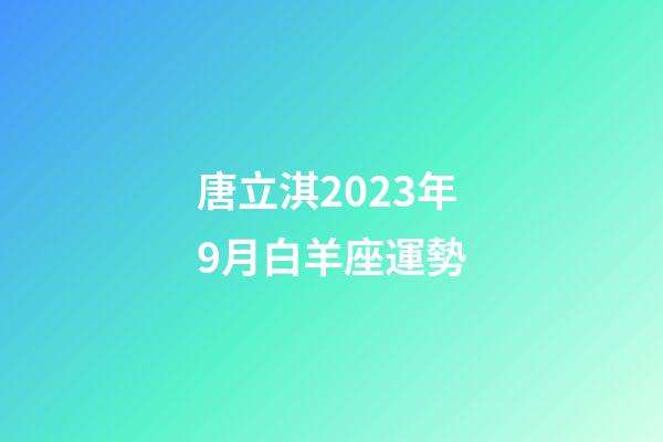 唐立淇2023年9月白羊座運勢-第1張-星座運勢-玄機派