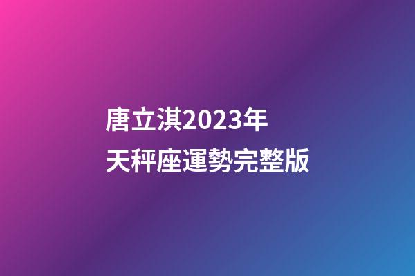 唐立淇2023年天秤座運勢完整版-第1張-星座運勢-玄機派