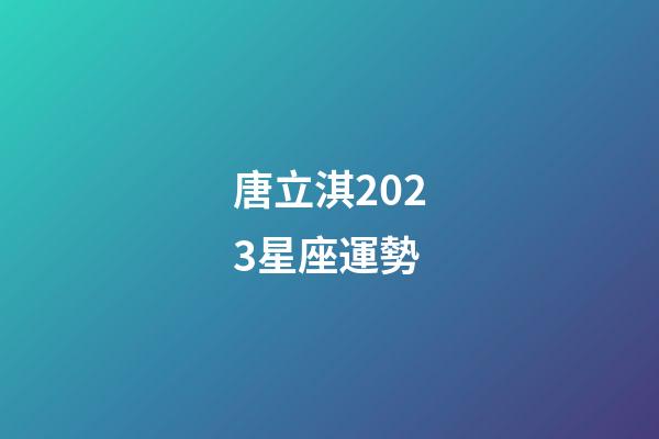 唐立淇2023星座運勢（唐立淇星座運勢大解析）-第1張-星座運勢-玄機派