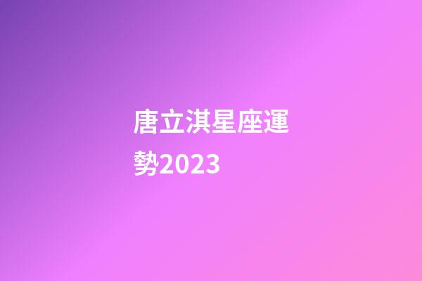 唐立淇星座運勢2023-第1張-星座運勢-玄機派