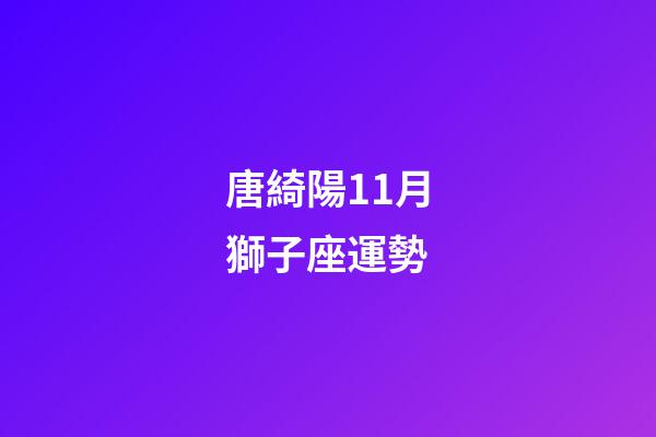 唐綺陽11月獅子座運勢-第1張-星座運勢-玄機派