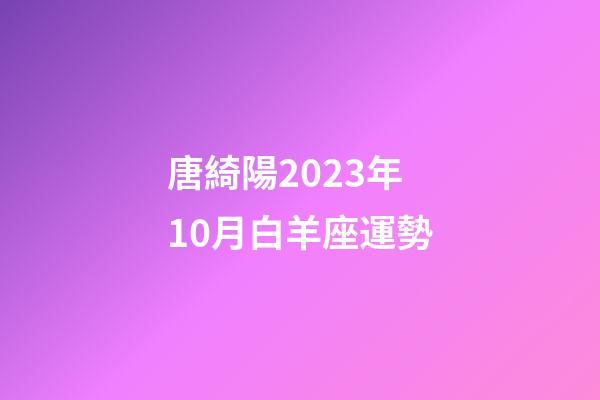 唐綺陽2023年10月白羊座運勢-第1張-星座運勢-玄機派