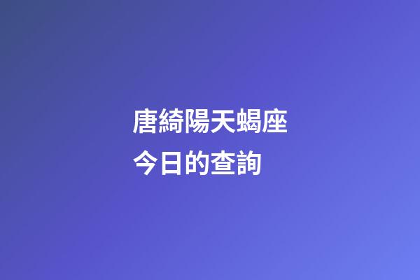 唐綺陽天蝎座今日的查詢-第1張-星座運勢-玄機派
