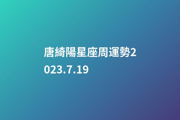 唐綺陽星座周運勢2023.7.19-第1張-星座運勢-玄機派