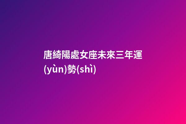 唐綺陽處女座未來三年運(yùn)勢(shì)-第1張-星座運(yùn)勢(shì)-玄機(jī)派