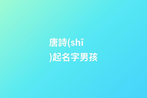 唐詩(shī)起名字男孩(唐詩(shī)起名字男孩名字大全)-第1張-男孩起名-玄機(jī)派