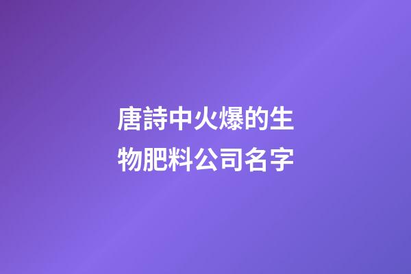 唐詩中火爆的生物肥料公司名字-第1張-公司起名-玄機派