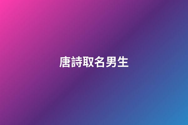 唐詩取名男生(唐詩名字男)-第1張-男孩起名-玄機(jī)派