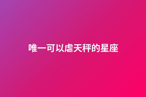 唯一可以虐天秤的星座-第1張-星座運勢-玄機派