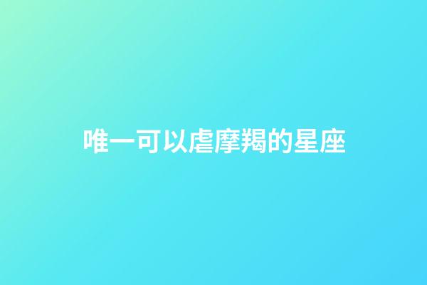 唯一可以虐摩羯的星座-第1張-星座運勢-玄機派