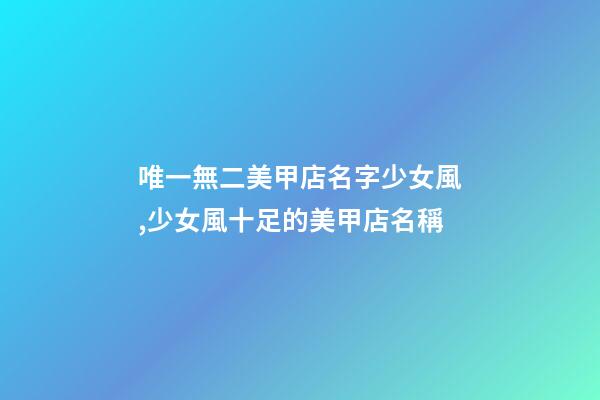 唯一無二美甲店名字少女風,少女風十足的美甲店名稱-第1張-店鋪起名-玄機派
