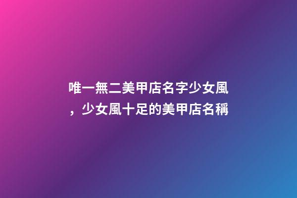唯一無二美甲店名字少女風，少女風十足的美甲店名稱-第1張-店鋪起名-玄機派