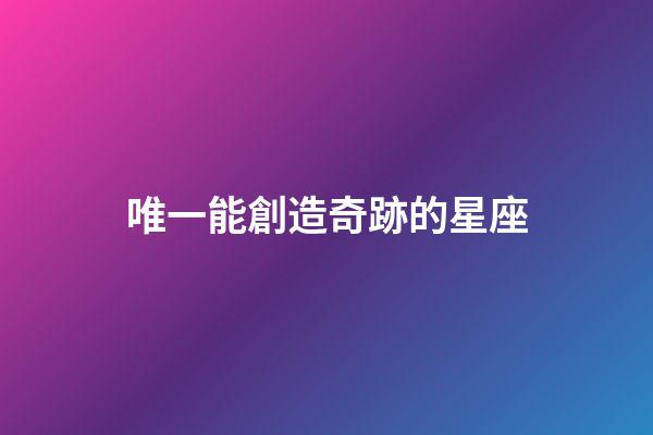 唯一能創造奇跡的星座-第1張-星座運勢-玄機派
