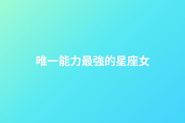 唯一能力最強的星座女-第1張-星座運勢-玄機派