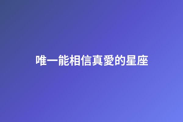 唯一能相信真愛的星座-第1張-星座運勢-玄機派