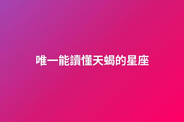 唯一能讀懂天蝎的星座（天蝎座干啥第一名）-第1張-星座運勢-玄機派