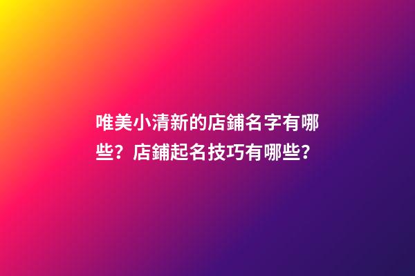 唯美小清新的店鋪名字有哪些？店鋪起名技巧有哪些？-第1張-店鋪起名-玄機派