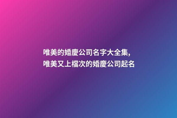 唯美的婚慶公司名字大全集,唯美又上檔次的婚慶公司起名-第1張-公司起名-玄機派