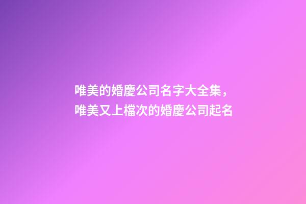 唯美的婚慶公司名字大全集，唯美又上檔次的婚慶公司起名-第1張-公司起名-玄機派