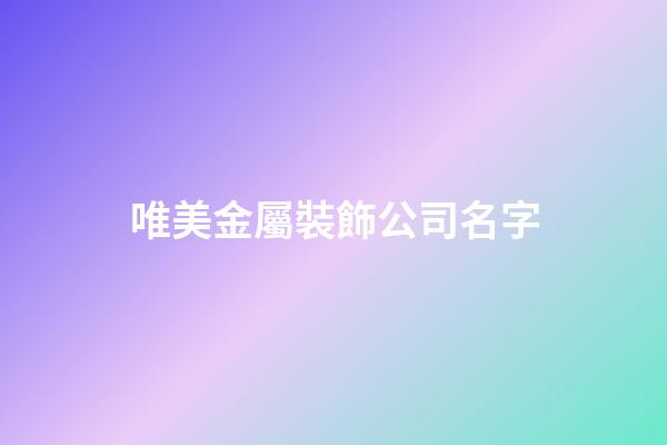 唯美金屬裝飾公司名字-第1張-公司起名-玄機派