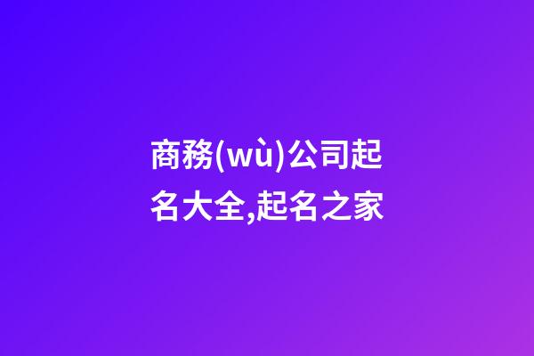 商務(wù)公司起名大全,起名之家-第1張-公司起名-玄機派