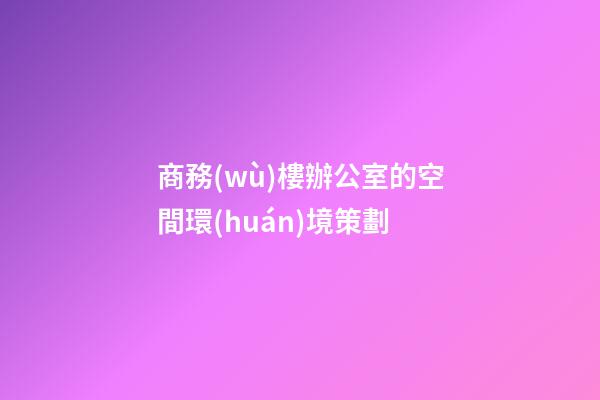 商務(wù)樓辦公室的空間環(huán)境策劃