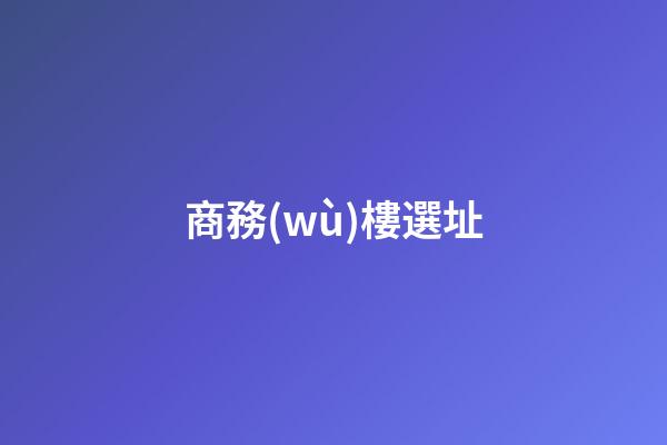 商務(wù)樓選址