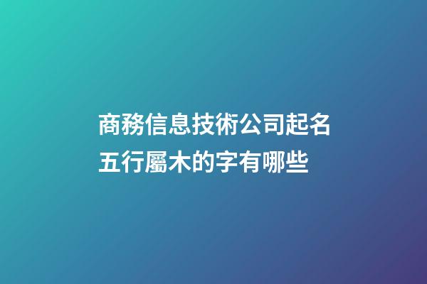 商務信息技術公司起名五行屬木的字有哪些-第1張-公司起名-玄機派