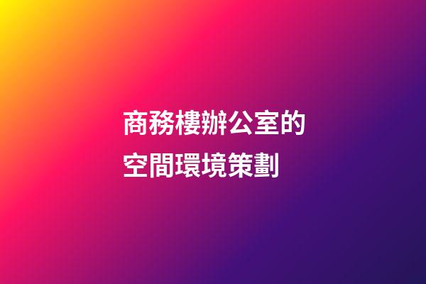 商務樓辦公室的空間環境策劃