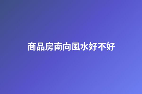 商品房南向風水好不好