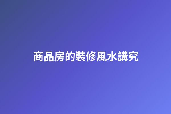 商品房的裝修風水講究