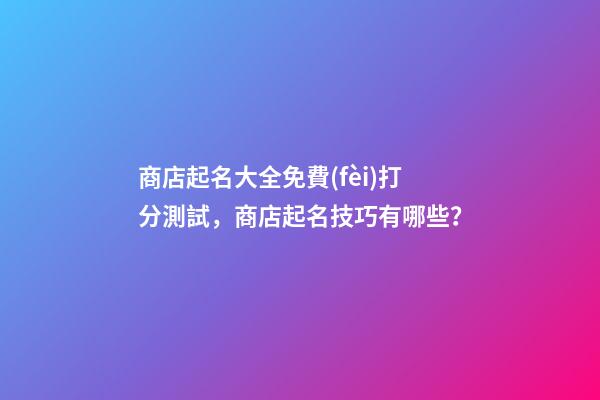 商店起名大全免費(fèi)打分測試，商店起名技巧有哪些？-第1張-店鋪起名-玄機(jī)派