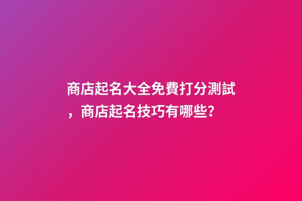 商店起名大全免費打分測試，商店起名技巧有哪些？-第1張-店鋪起名-玄機派