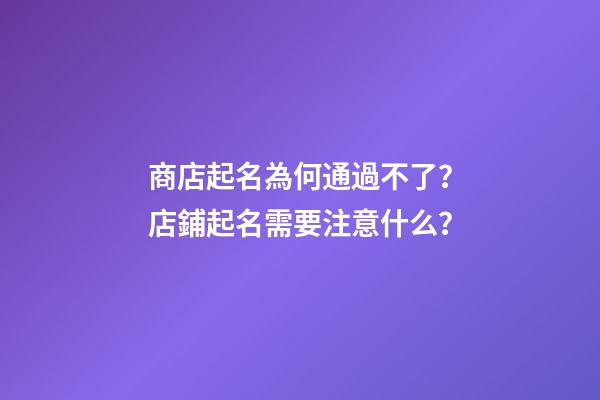 商店起名為何通過不了？店鋪起名需要注意什么？-第1張-店鋪起名-玄機派