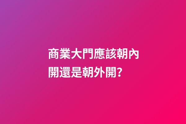 商業大門應該朝內開還是朝外開？