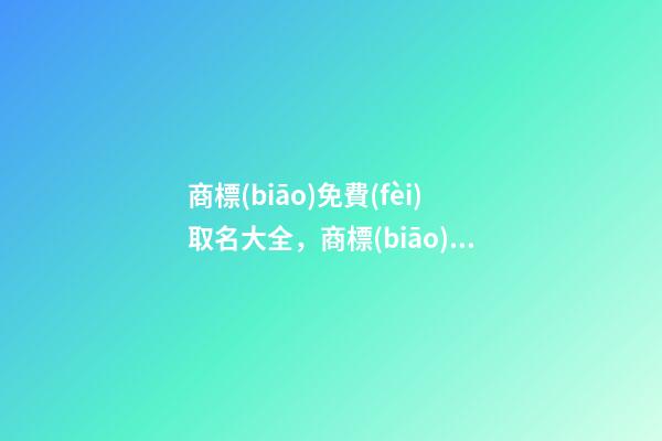商標(biāo)免費(fèi)取名大全，商標(biāo)取名的方法-第1張-商標(biāo)起名-玄機(jī)派
