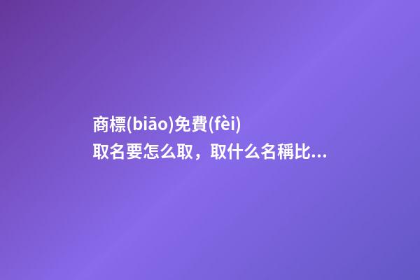 商標(biāo)免費(fèi)取名要怎么取，取什么名稱比較好？-第1張-商標(biāo)起名-玄機(jī)派