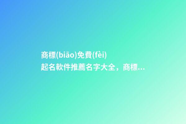 商標(biāo)免費(fèi)起名軟件推薦名字大全，商標(biāo)起名原則？-第1張-商標(biāo)起名-玄機(jī)派