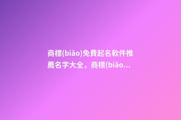 商標(biāo)免費起名軟件推薦名字大全，商標(biāo)起名原則？