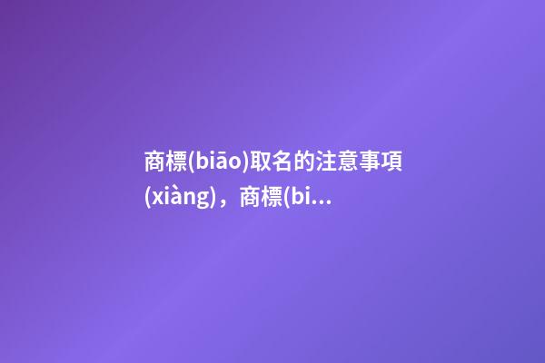 商標(biāo)取名的注意事項(xiàng)，商標(biāo)怎么起名大全-第1張-商標(biāo)起名-玄機(jī)派