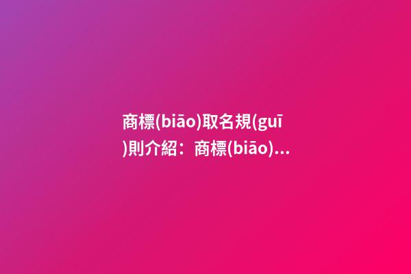 商標(biāo)取名規(guī)則介紹：商標(biāo)命名規(guī)則簡介-第1張-商標(biāo)起名-玄機派