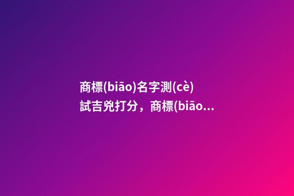 商標(biāo)名字測(cè)試吉兇打分，商標(biāo)名字大全推薦