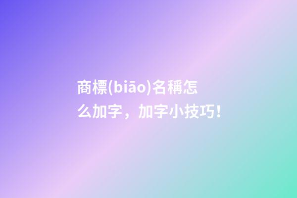 商標(biāo)名稱怎么加字，加字小技巧！-第1張-商標(biāo)起名-玄機(jī)派