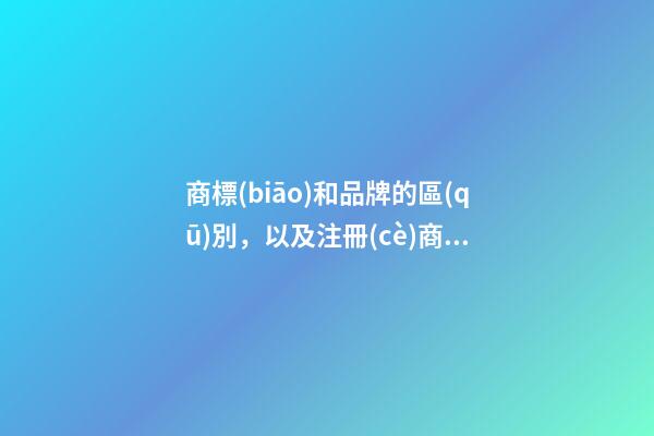 商標(biāo)和品牌的區(qū)別，以及注冊(cè)商標(biāo)需要注意的問(wèn)題