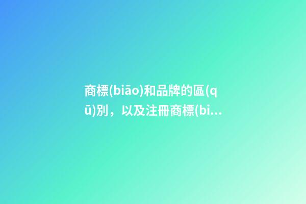 商標(biāo)和品牌的區(qū)別，以及注冊商標(biāo)需要注意的問題-第1張-店鋪起名-玄機派